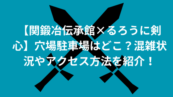 【関鍛冶伝承館×るろうに剣心】穴場駐車場はどこ？混雑状況やアクセス方法を紹介！のイメージ画像